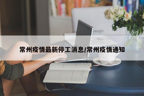 常州疫情最新停工消息/常州疫情通知