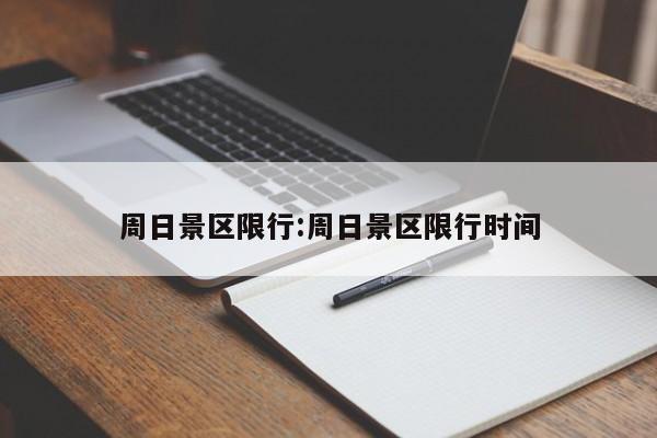 周日景区限行:周日景区限行时间