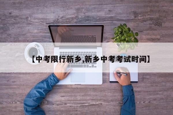 【中考限行新乡,新乡中考考试时间】