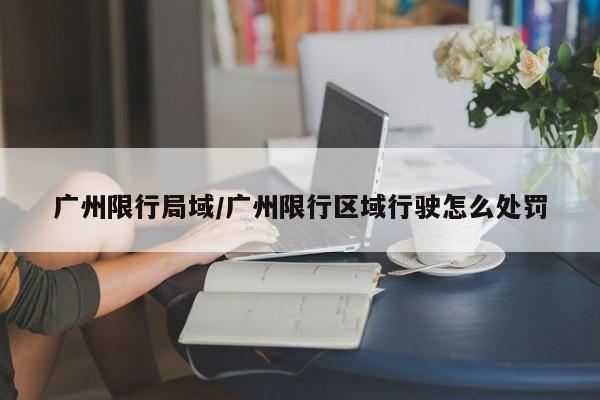 广州限行局域/广州限行区域行驶怎么处罚