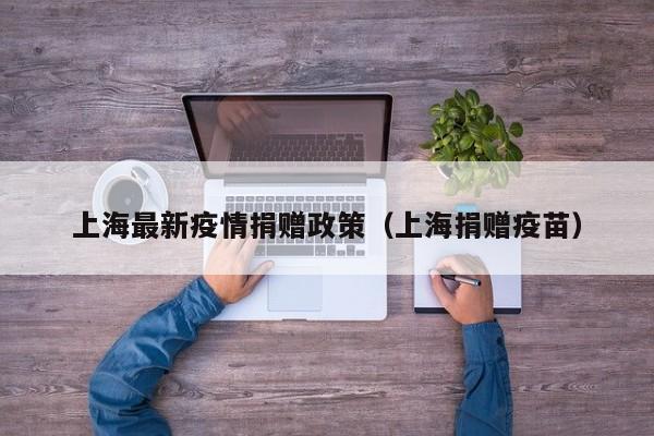 上海最新疫情捐赠政策（上海捐赠疫苗）