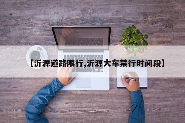 【沂源道路限行,沂源大车禁行时间段】