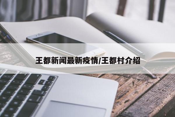 王都新闻最新疫情/王都村介绍