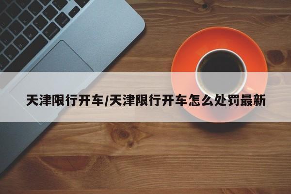 天津限行开车/天津限行开车怎么处罚最新