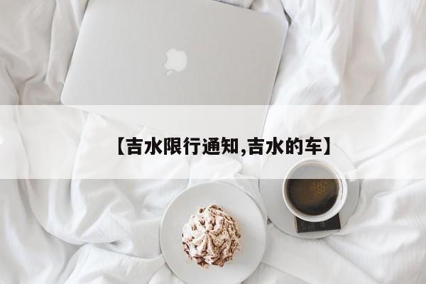 【吉水限行通知,吉水的车】