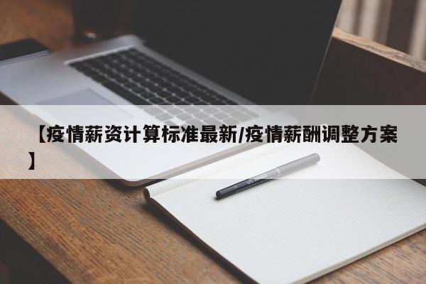 【疫情薪资计算标准最新/疫情薪酬调整方案】