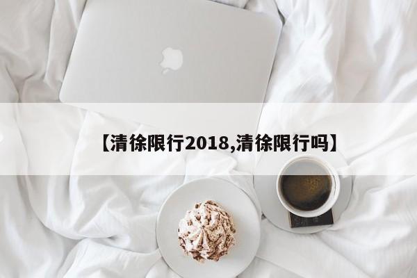 【清徐限行2018,清徐限行吗】