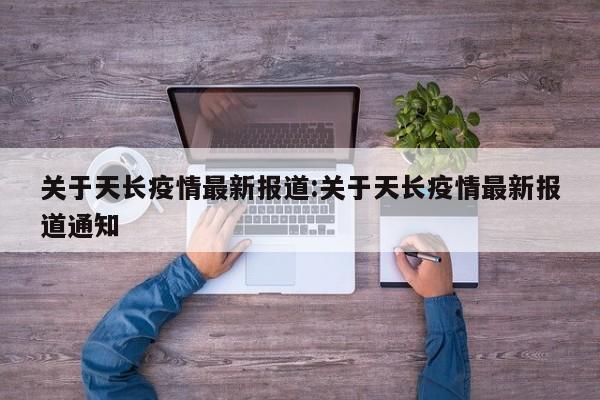 关于天长疫情最新报道:关于天长疫情最新报道通知