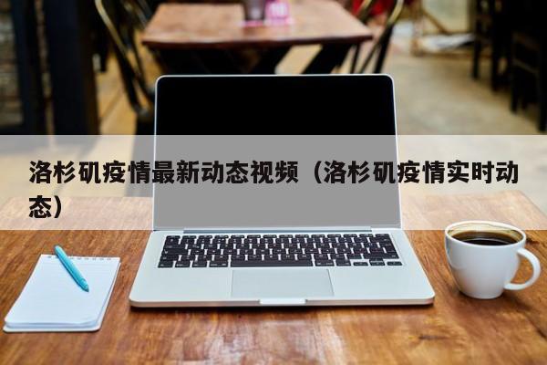 洛杉矶疫情最新动态视频（洛杉矶疫情实时动态）