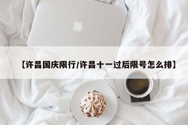 【许昌国庆限行/许昌十一过后限号怎么排】
