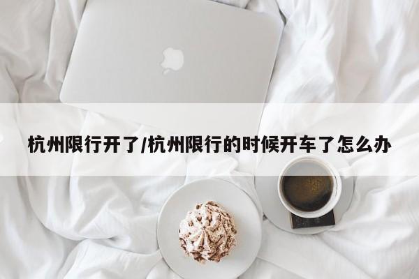 杭州限行开了/杭州限行的时候开车了怎么办