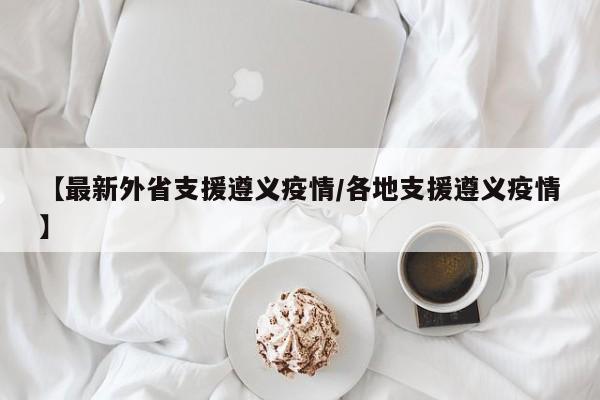 【最新外省支援遵义疫情/各地支援遵义疫情】