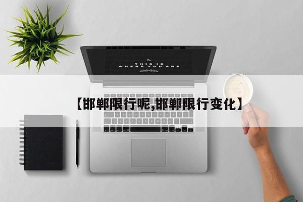 【邯郸限行呢,邯郸限行变化】