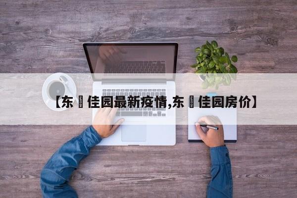 【东昇佳园最新疫情,东昇佳园房价】