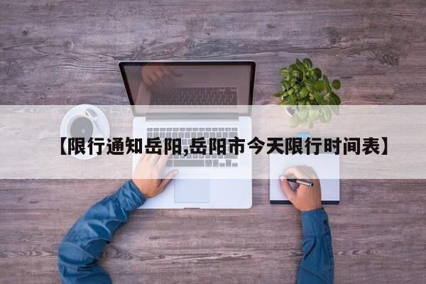 【限行通知岳阳,岳阳市今天限行时间表】