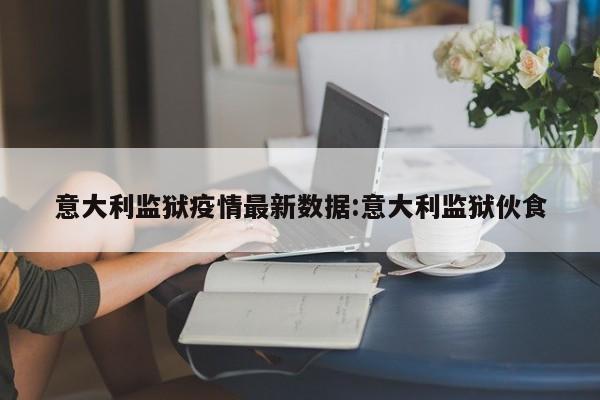 意大利监狱疫情最新数据:意大利监狱伙食