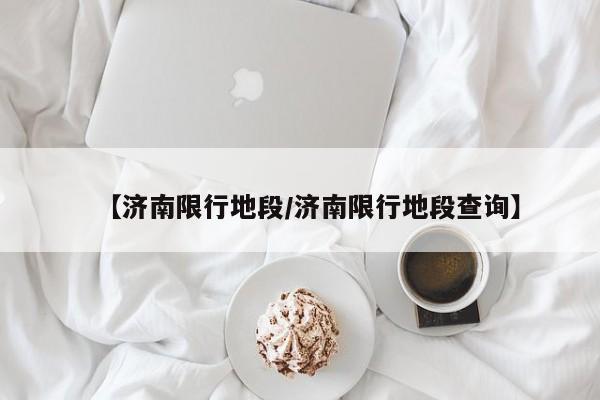 【济南限行地段/济南限行地段查询】