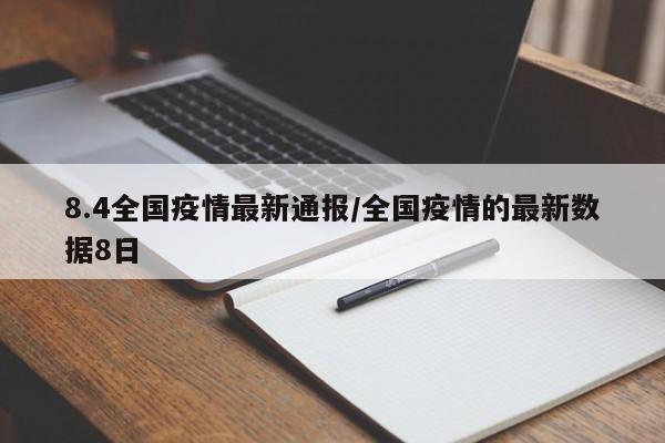 8.4全国疫情最新通报/全国疫情的最新数据8日