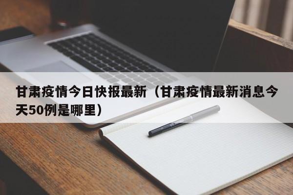 甘肃疫情今日快报最新（甘肃疫情最新消息今天50例是哪里）