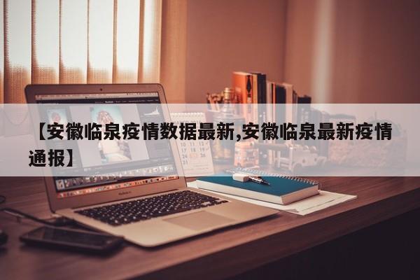 【安徽临泉疫情数据最新,安徽临泉最新疫情通报】