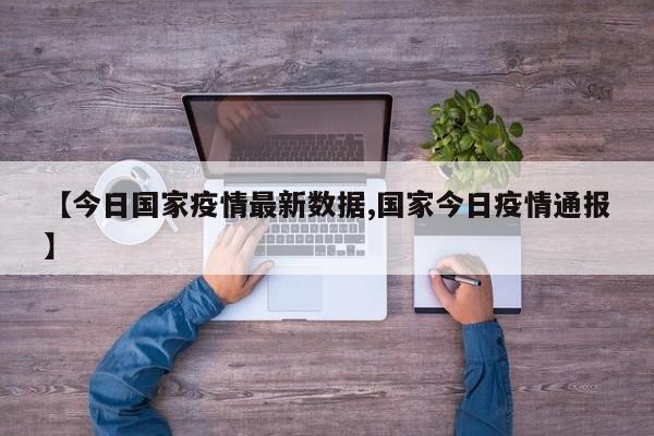 【今日国家疫情最新数据,国家今日疫情通报】