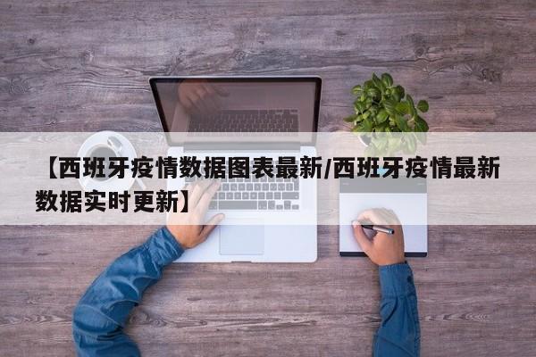 【西班牙疫情数据图表最新/西班牙疫情最新数据实时更新】