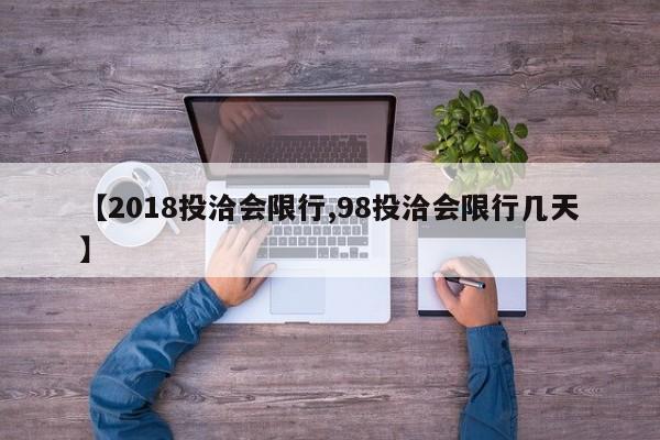 【2018投洽会限行,98投洽会限行几天】