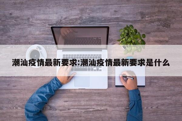 潮汕疫情最新要求:潮汕疫情最新要求是什么