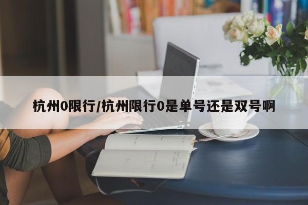杭州0限行/杭州限行0是单号还是双号啊