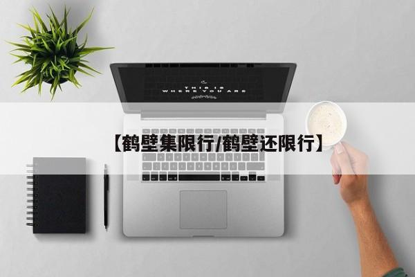 【鹤壁集限行/鹤壁还限行】