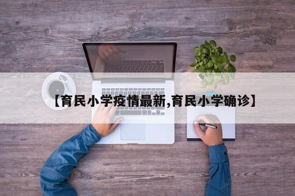 【育民小学疫情最新,育民小学确诊】