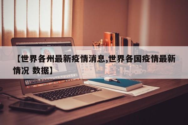 【世界各州最新疫情消息,世界各国疫情最新情况 数据】
