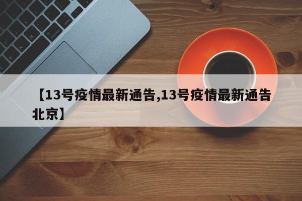 【13号疫情最新通告,13号疫情最新通告北京】