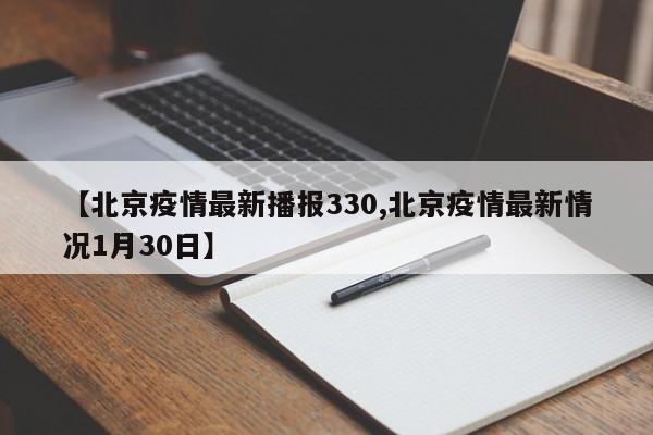 【北京疫情最新播报330,北京疫情最新情况1月30日】
