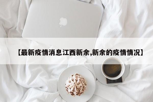 【最新疫情消息江西新余,新余的疫情情况】