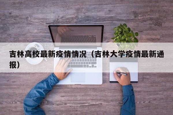 吉林高校最新疫情情况（吉林大学疫情最新通报）