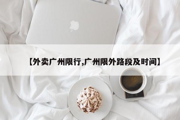 【外卖广州限行,广州限外路段及时间】