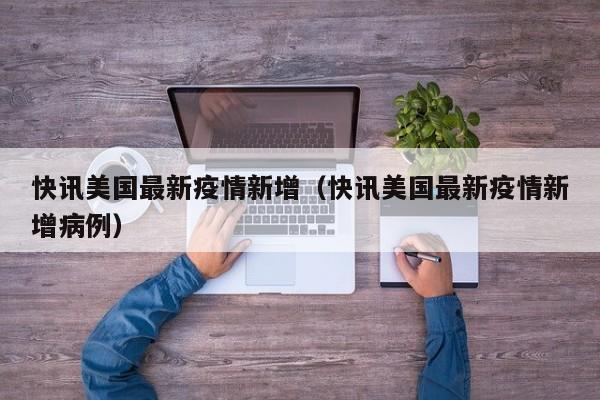 快讯美国最新疫情新增（快讯美国最新疫情新增病例）