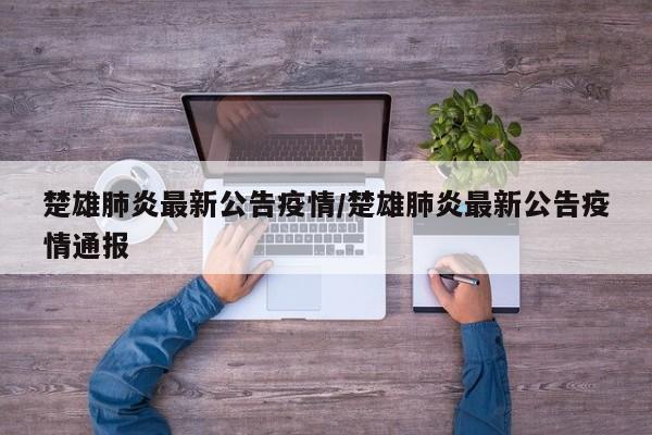 楚雄肺炎最新公告疫情/楚雄肺炎最新公告疫情通报