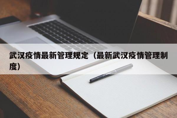 武汉疫情最新管理规定（最新武汉疫情管理制度）