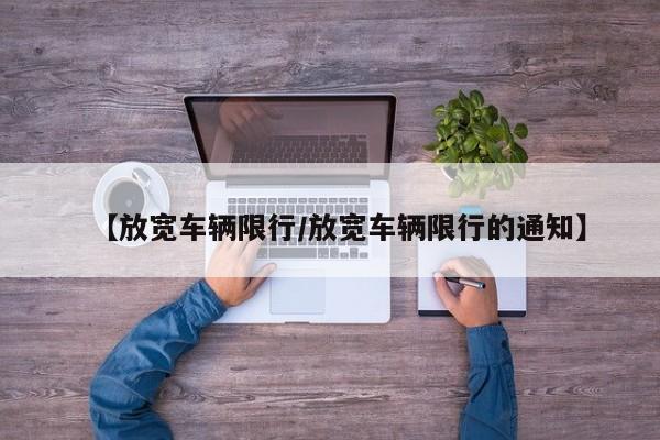 【放宽车辆限行/放宽车辆限行的通知】