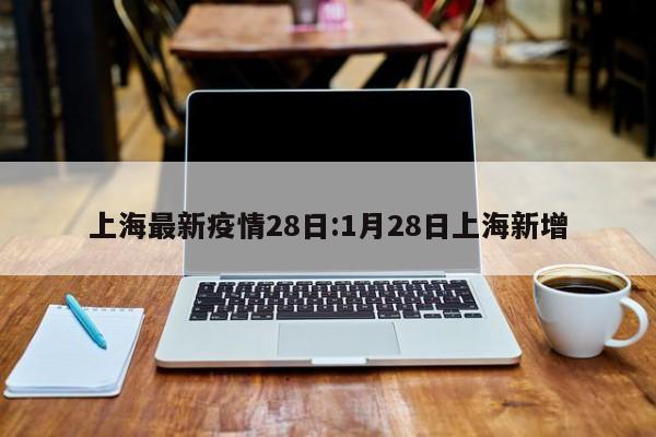 上海最新疫情28日:1月28日上海新增