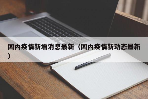 国内疫情新增消息最新（国内疫情新动态最新）