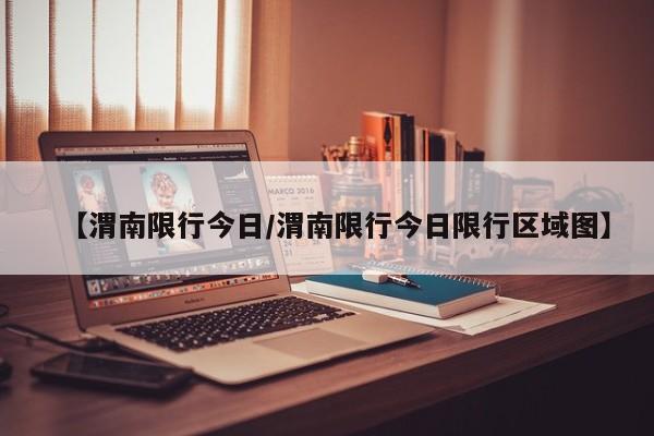 【渭南限行今日/渭南限行今日限行区域图】