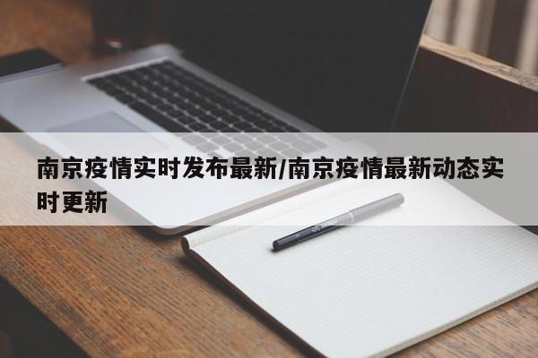南京疫情实时发布最新/南京疫情最新动态实时更新