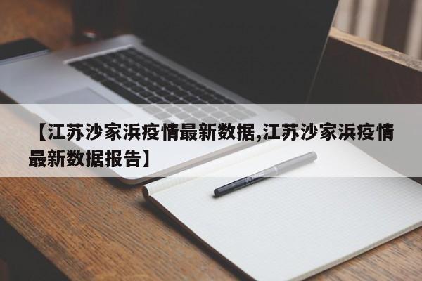 【江苏沙家浜疫情最新数据,江苏沙家浜疫情最新数据报告】