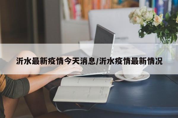 沂水最新疫情今天消息/沂水疫情最新情况