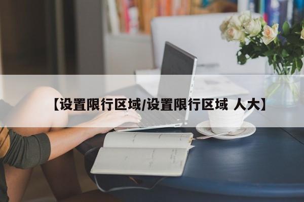 【设置限行区域/设置限行区域 人大】
