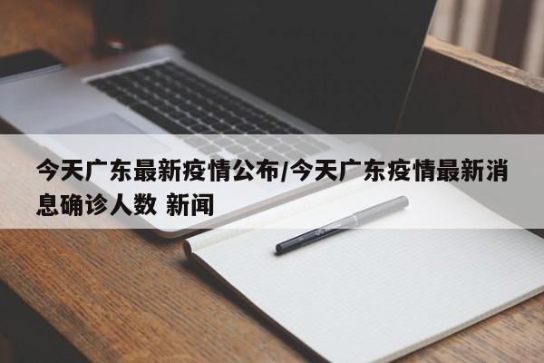 今天广东最新疫情公布/今天广东疫情最新消息确诊人数 新闻
