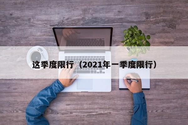 这季度限行（2021年一季度限行）